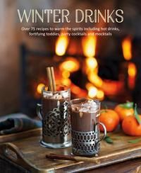 Winter Drinks - Over 75 Recipes to Warm the Spirits Including Hot Drinks, Fortifying Toddies, Party Cocktails and Mocktails