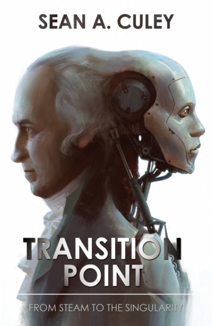 Transition Point: From Steam to the Singularity - How technology has transformed the world, and why what comes next is critical