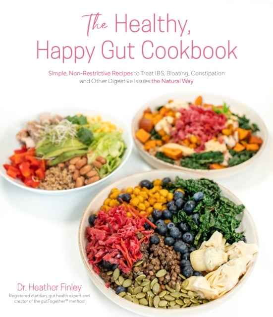 The Healthy, Happy Gut Cookbook - Simple, Non-Restrictive Recipes to Treat IBS, Bloating, Constipation and Other Digestive Issues the Natural Way