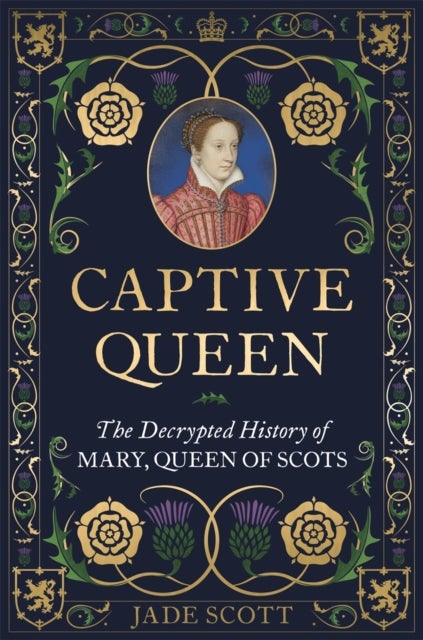 Captive Queen - The Decrypted History of Mary, Queen of Scots