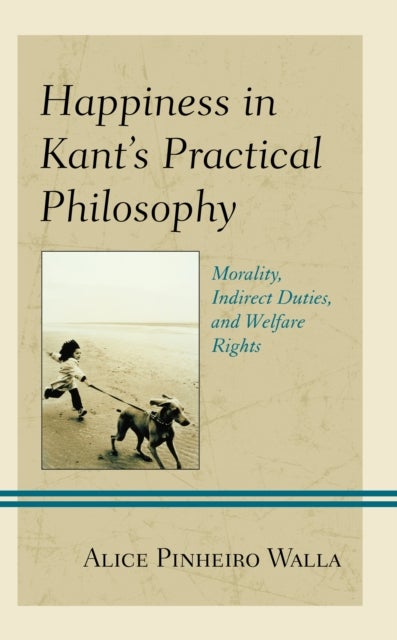 Happiness in Kant’s Practical Philosophy - Morality, Indirect Duties, and Welfare Rights