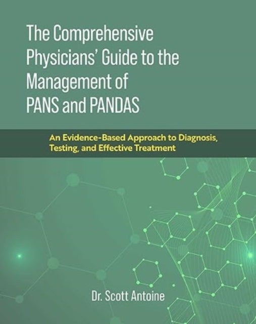 The Comprehensive Physicians' Guide to the Management of PANS and PANDAS - An Evidence-Based Approach to Diagnosis, Testing, and Effective Treatment