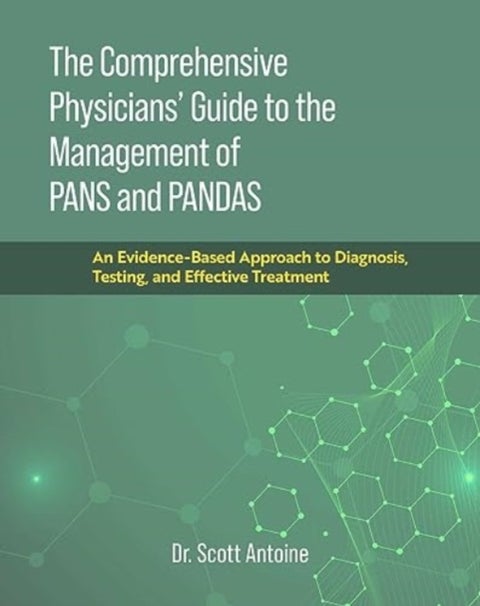 The Comprehensive Physicians' Guide to the Management of PANS and PANDAS - An Evidence-Based Approach to Diagnosis, Testing, and Effective Treatment