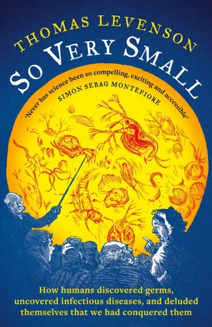 So Very Small - How humans discovered germs, uncovered infectious diseases, and deluded themselves that we had conquered them