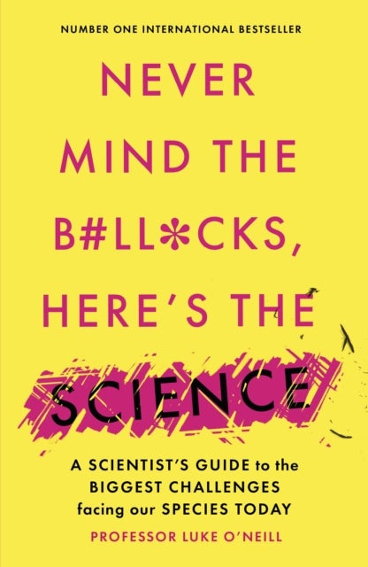 Never Mind the B#ll*cks, Here's the Science - A scientist's guide to the biggest challenges facing our species today