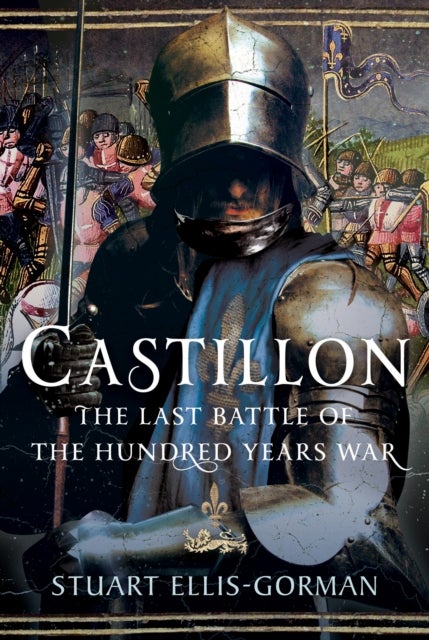 Castillon - The Last Battle of the Hundred Years War