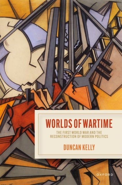 Worlds of Wartime - The First World War and the Reconstruction of Modern Politics