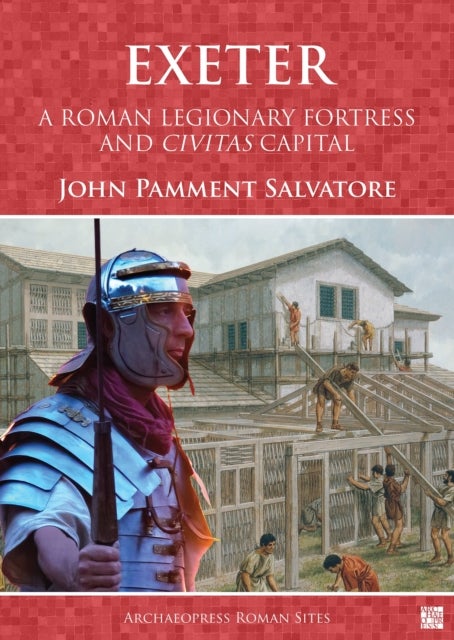 Exeter: A Roman Legionary Fortress and Civitas Capital - A Roman Legionary Fortress and Civitas Capital