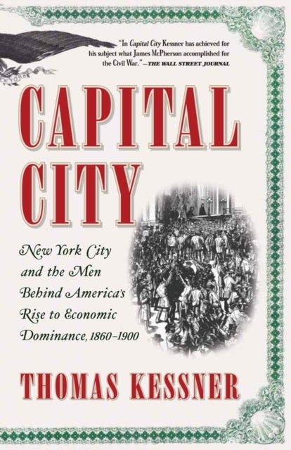 Capital City - New York City and the Men Behind America's Rise to Economic Dominance, 1860-1900