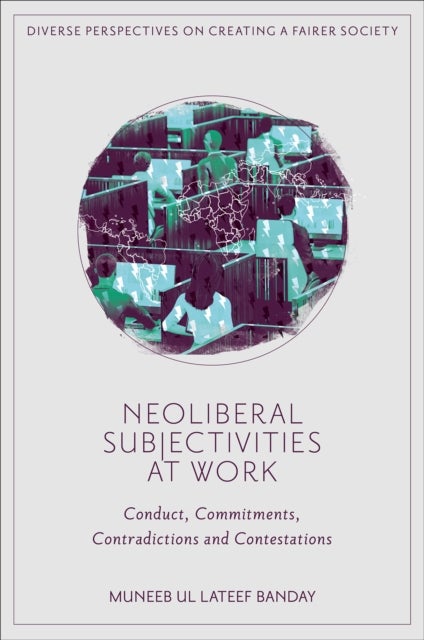 Neoliberal Subjectivities at Work - Conduct, Commitments, Contradictions and Contestations