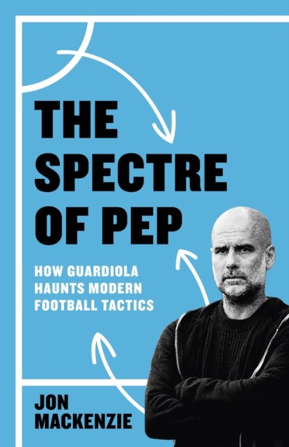 The Spectre of Pep - How Guardiola Haunts Modern Football Tactics