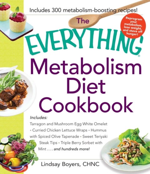The Everything Metabolism Diet Cookbook - Includes Vegetable-Packed Scrambled Eggs, Spicy Lentil Wraps, Lemon Spinach Artichoke Dip, Stuffed Filet Mignon, Ginger Mango Sorbet, and Hundreds More!