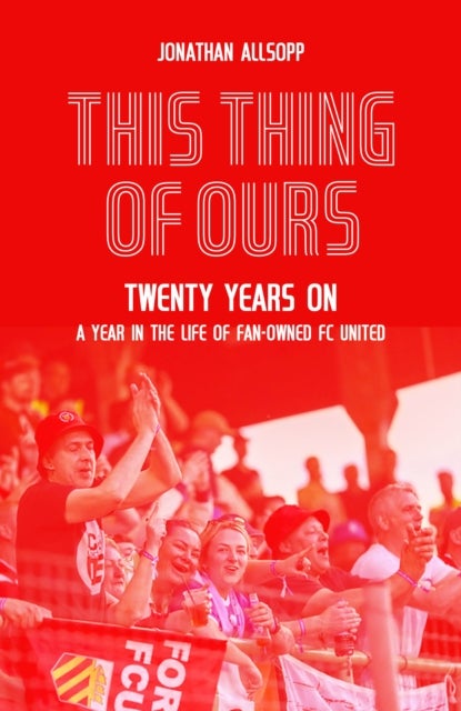 This Thing of Ours - Twenty Years on, a Year in the Life of Fan-Owned FC United