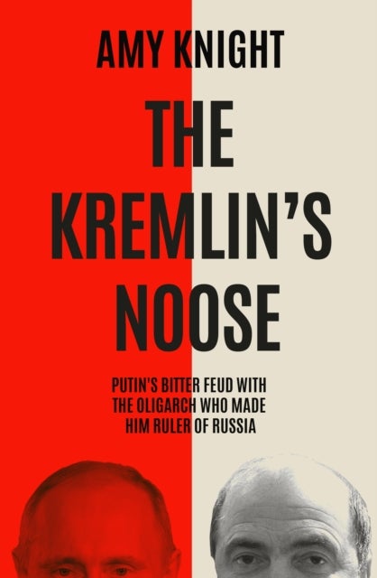 The Kremlin's Noose - Vladimir Putin’s Bitter Feud with the Oligarch Who Made Him Ruler of Russia