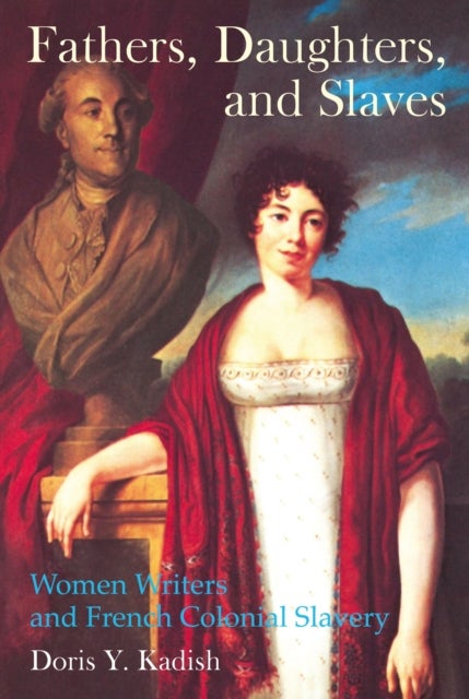 Fathers, Daughters, and Slaves - Women Writers and French Colonial Slavery