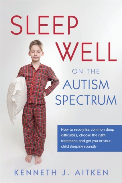 Sleep Well on the Autism Spectrum - How to recognise common sleep difficulties, choose the right treatment, and get you or your child sleeping soundly
