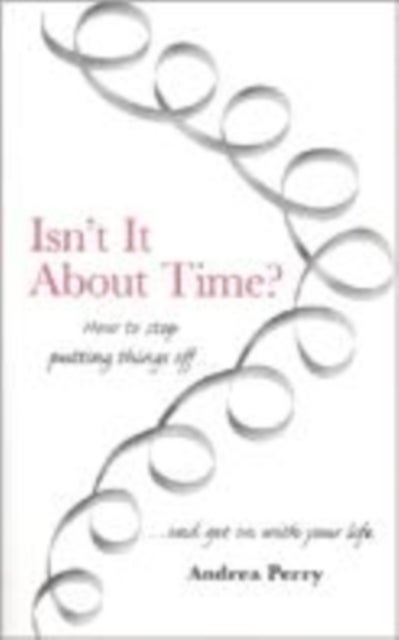 Isn't it About Time? - How to Overcome Procrastination and Get on with Your Life