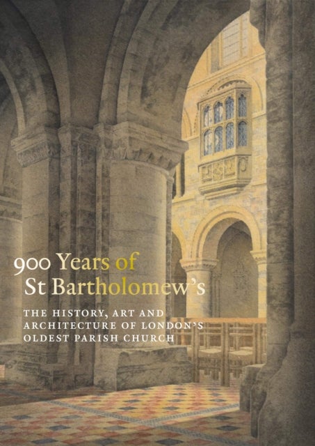 900 Years of St Bartholomew the Great - The History, Art and Architecture of London's Oldest Parish Church