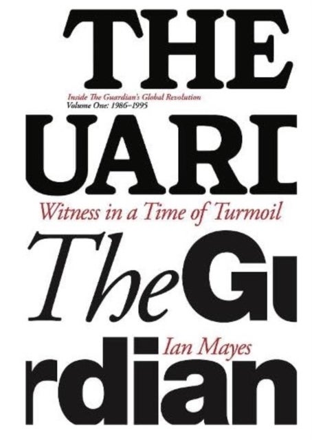 Witness in a Time of Turmoil - Inside the Guardian's Global Revolution Volume 1 1986-1995
