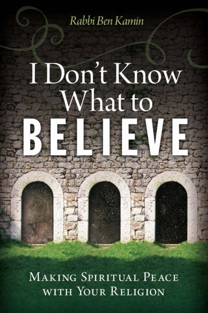 I Don't Know What to Believe - Making Spiritual Peace with Your Faith