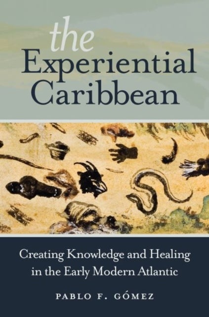 The Experiential Caribbean - Creating Knowledge and Healing in the Early Modern Atlantic