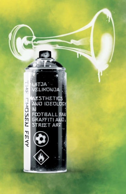 The Chosen Few - Aesthetics and Ideology in Football Fan Graffiti and Street Art