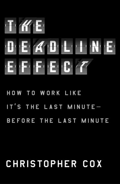 Deadline Effect - How to Work Like It's the Last Minute-Before the Last Minute