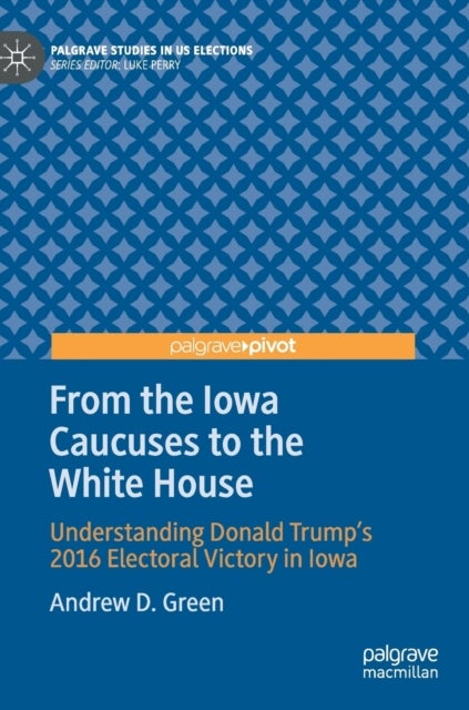From the Iowa Caucuses to the White House - Understanding Donald Trump’s 2016 Electoral Victory in Iowa