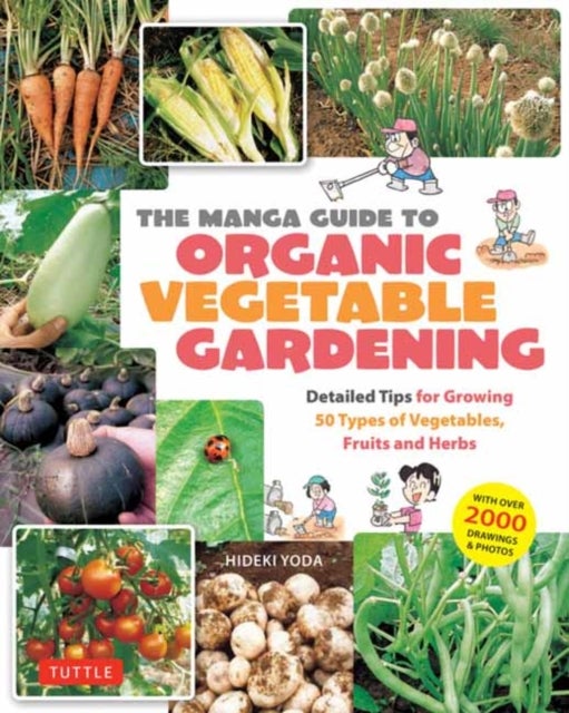 The Manga Guide to Organic Vegetable Gardening - Detailed Tips for Growing 50 Types of Vegetables, Fruits and Herbs (with Over 2000 Drawings and Photos)