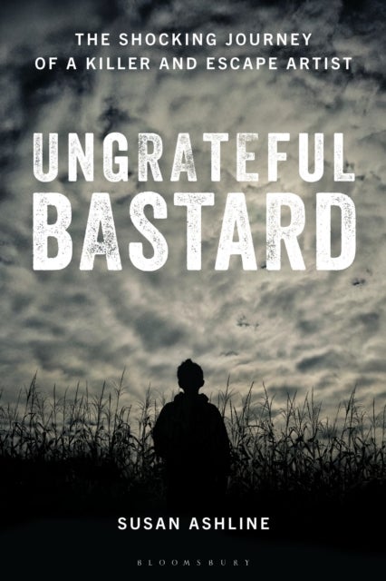 Ungrateful Bastard - The Shocking Journey of a Killer and Escape Artist