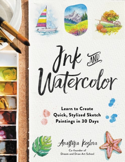 Ink and Watercolor - Learn to Create Quick, Stylized Sketch Paintings in 30 Days
