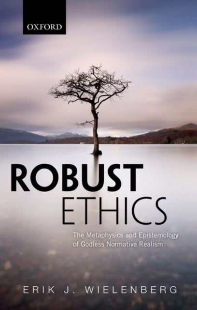 Robust Ethics - The Metaphysics and Epistemology of Godless Normative Realism
