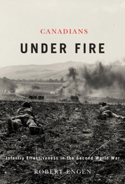 Canadians Under Fire - Infantry Effectiveness in the Second World War