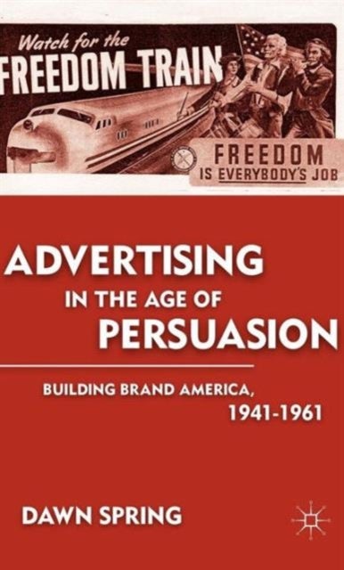 Advertising in the Age of Persuasion - Building Brand America 1941–1961
