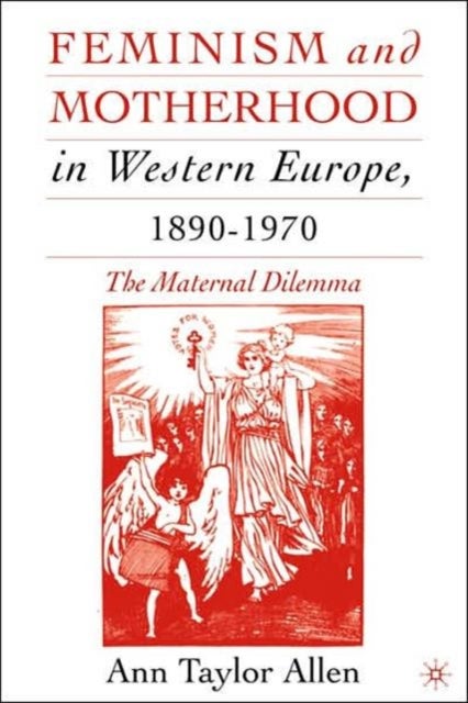 Feminism and Motherhood in Western Europe, 1890–1970 - The Maternal Dilemma