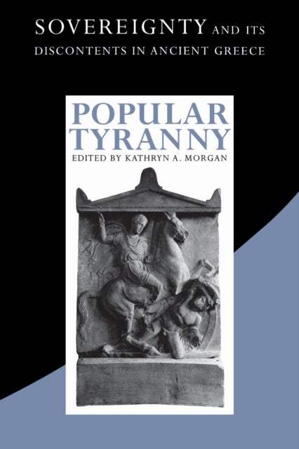 Popular Tyranny - Sovereignty and Its Discontents in Ancient Greece
