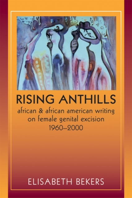 Rising Anthills - African and African American Writing on Female Genital Excision, 1960-2000