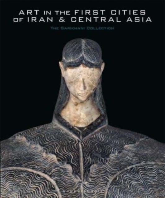 Art in the First Cities of Iran and Central Asia - The Sarikhani Collection