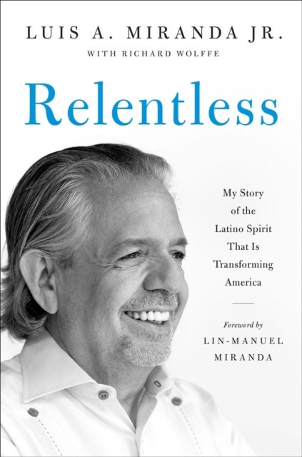 Relentless - My Story of the Latino Spirit That Is Transforming America