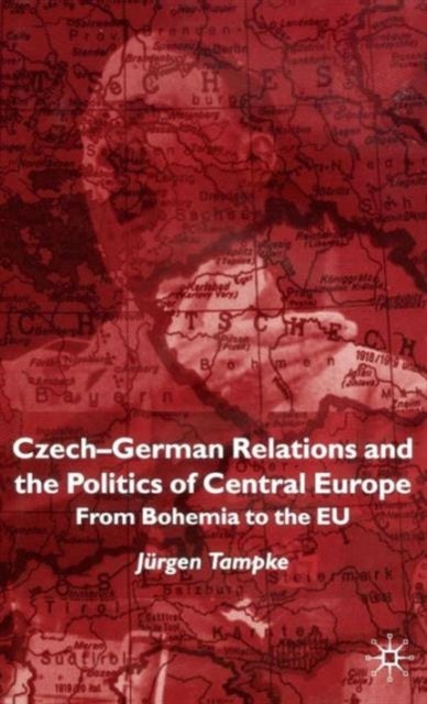 Czech-German Relations and the Politics of Central Europe - From Bohemia to the EU