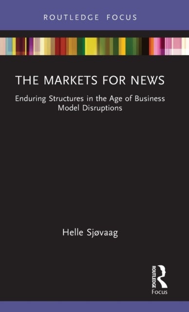 The Markets for News - Enduring Structures in the Age of Business Model Disruptions