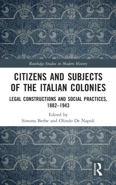 Citizens and Subjects of the Italian Colonies - Legal Constructions and Social Practices, 1882–1943