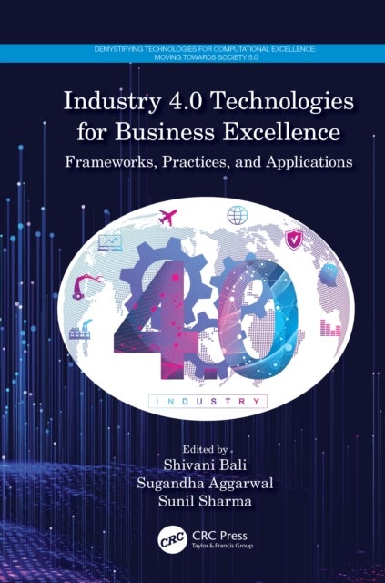 Industry 4.0 Technologies for Business Excellence - Frameworks, Practices, and Applications