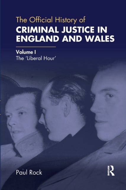 The Official History of Criminal Justice in England and Wales - Volume I: The 'Liberal Hour'
