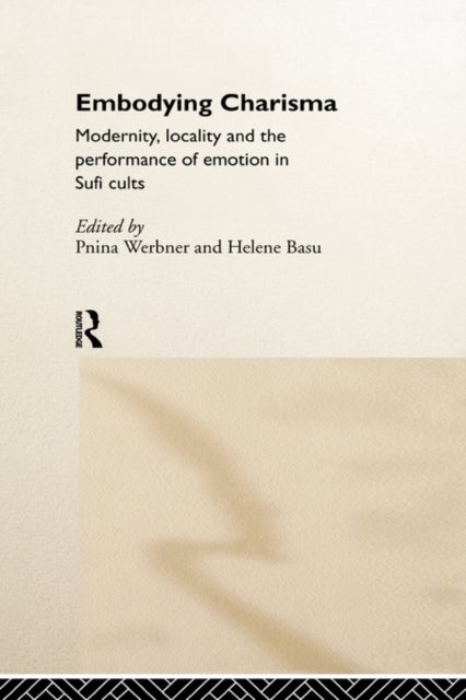 Embodying Charisma - Modernity, Locality and the Performance of Emotion in Sufi Cults