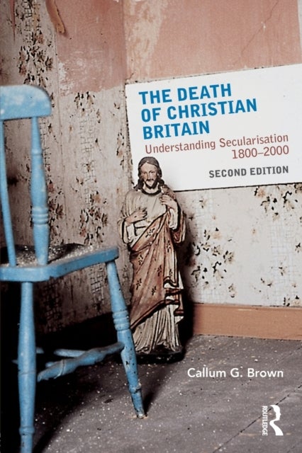 The Death of Christian Britain - Understanding Secularisation, 1800–2000