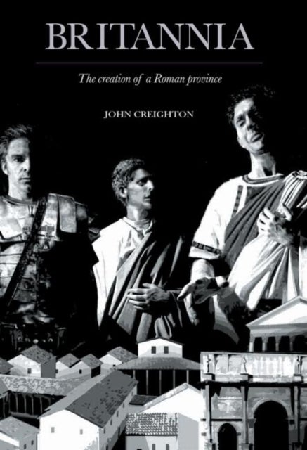 Britannia - The Creation of a Roman Province