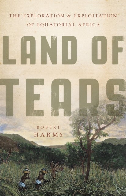 Land of Tears - The Exploration and Exploitation of Equatorial Africa