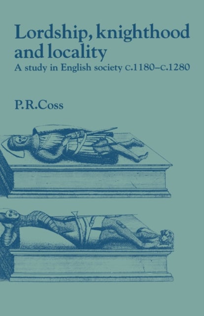 Lordship, Knighthood and Locality - A Study in English Society, c.1180–1280