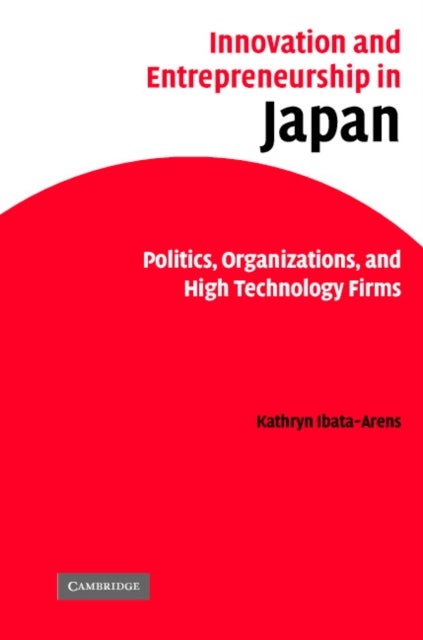 Innovation and Entrepreneurship in Japan - Politics, Organizations, and High Technology Firms